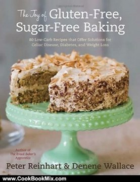 Cooking Book Review: The Joy of Gluten-Free, Sugar-Free Baking: 80 Low-Carb Recipes that Offer Solutions for Celiac Disease, Diabetes, and Weight Loss by Peter Reinhart, Denene Wallace