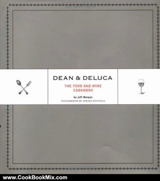 Cooking Book Review: Dean & DeLuca: The Food and Wine Cookbook by Jeff Morgan, Steven Rothfeld
