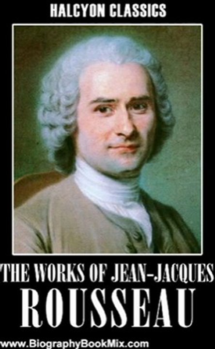 Biography Book Review: The Works of Jean-Jacques Rousseau: The Social Contract, Confessions, Emile, and Other Essays (Halcyon Classics) by Jean-Jacques Rousseau
