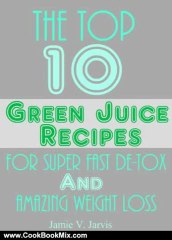Cooking Book Review: The Top 10 Green Juice Recipes For Super Fast De-Tox and Weight Loss by Jamie V. Jarvis