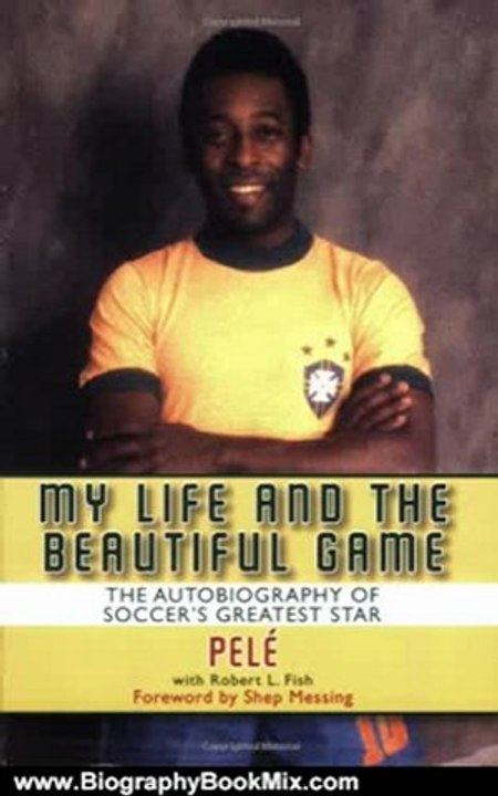 Biography Book Review: My Life and the Beautiful Game: The Autobiography of Soccer's Greatest Star by Pele, Robert L. Fish, Shep Messing