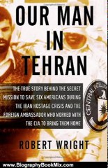 Biography Book Review: Our Man in Tehran: The Truth Behind the Secret Mission to Save Six Americans during the Iran Hostage Crisis and the Ambassador Who Worked with the CIA to Bring Them Home by Robert Wright