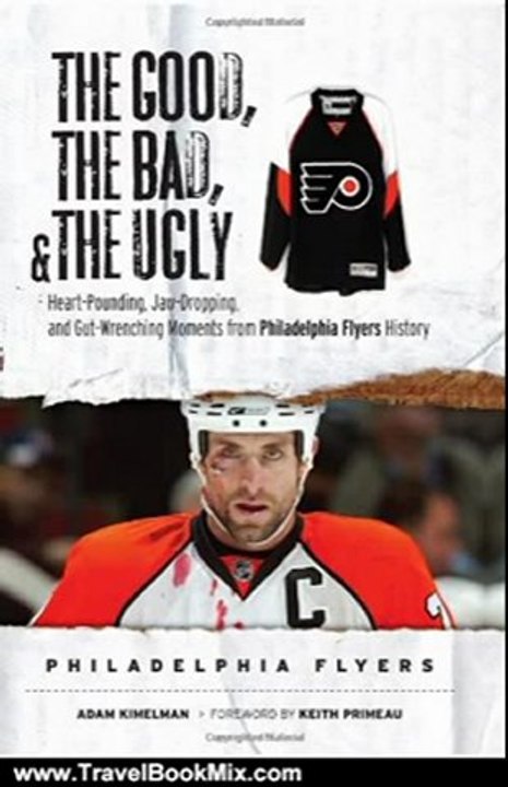 Travel Book Review: The Good, the Bad & the Ugly Philadelphia Flyers: Heart-pounding, Jaw-dropping, and Gut-wrenching Moments from Philadelphia Flyers History (Good, the Bad, & the Ugly) (Good, the Bad, & the Ugly) by Adam Kimelman, Keith Primeau