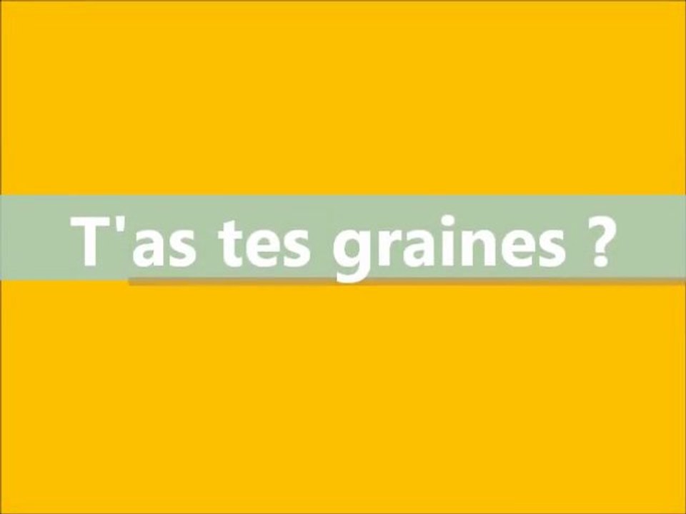 t'as tes graines
