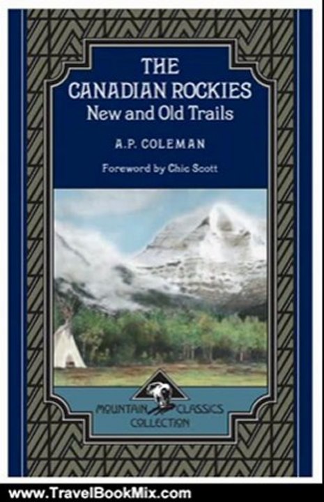Travel Book Review: The Canadian Rockies: New and Old Trails (Mountain Classics Collection #1) by Arthur Philemon Coleman, Chic Scott