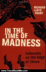 Travel Book Review: In the Time of Madness: Indonesia on the Edge of Chaos by Richard Lloyd Parry