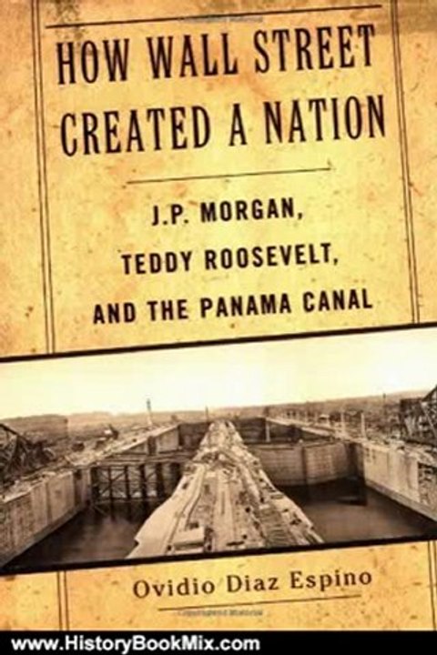 History Book Review: How Wall Street Created a Nation: J.P. Morgan, Teddy Roosevelt, and the Panama Canal by Ovidio Diaz Espino