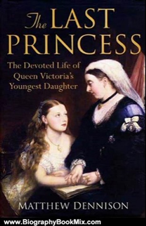 Biography Book Review: The Last Princess: The Devoted Life of Queen Victoria's Youngest Daughter by Matthew Dennison