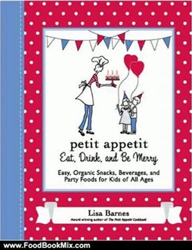 Food Book Review: Petit Appetit: Eat, Drink, and Be Merry: Easy, Organic Snacks, Beverages, and Party Foods for Kids of All Ages by Lisa Barnes