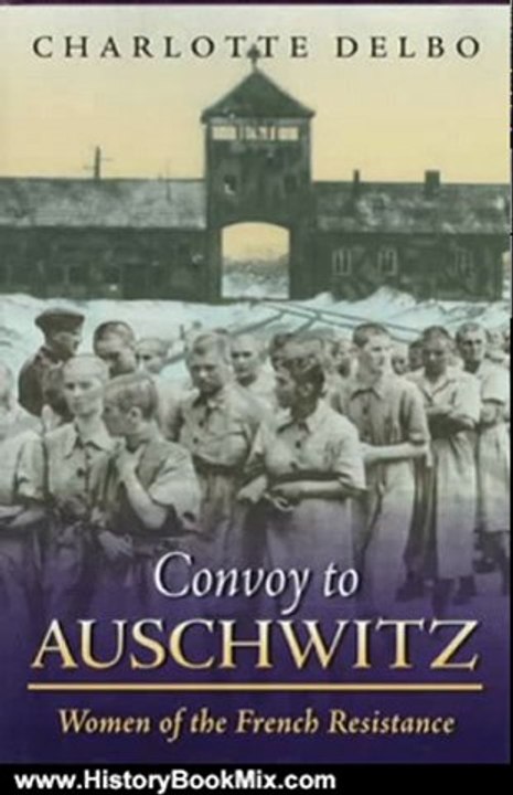History Book Review: Convoy To Auschwitz: Women of the French Resistance (Women's Life Writings from Around the World) by Charlotte Delbo, Carol Cosman, John Felstiner