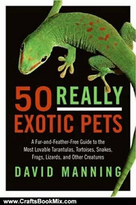 Crafts Book Review: 50 Really Exotic Pets: A Fur-and-Feather-Free Guide to the Most Lovable Tarantulas, Tortoises, Snakes, Frogs, Lizards, and Other Creatures by David Manning
