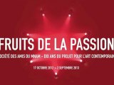 Fruits de la passion : Les dix ans du Projet pour l'art contemporain,  Société des amis du Musée national d'art moderne - du 17 octobre 2012 au 2 septembre 2013