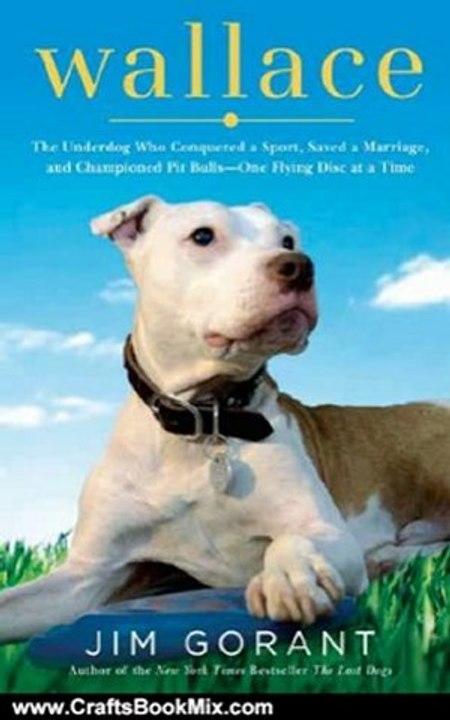 Crafts Book Review: Wallace: The Underdog Who Conquered a Sport, Saved a Marriage, and Championed Pit Bulls--One Flying Disc at a Time by Jim Gorant