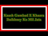 Kaash Gumbad E Khazra Dekhne Ko Mil Jata By Hafiz Bilal Qadri