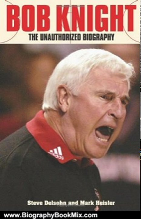 Biography Book Review: Bob Knight: The Unauthorized Biography by Steve Delsohn, Mark Heisler