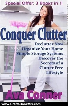 Crafts Book Review: Conquer Clutter: 3 Books in 1 - Declutter Now, Organize Your Home, Simple Storage Systems - Discover the Secrets of a Clutter Free Lifestyle by Ava Conner