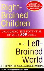 Fitness Book Review: Right-Brained Children in a Left-Brained World: Unlocking the Potential of Your ADD Child by Jeffrey Freed, Laurie Parsons