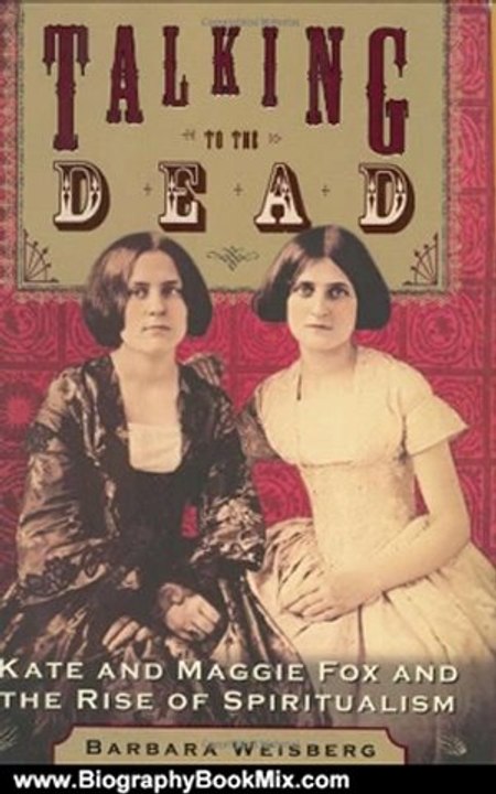 Biography Book Review: Talking to the Dead: Kate and Maggie Fox and the Rise of Spiritualism by Barbara Weisberg