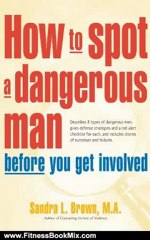 Fitness Book Review: How to Spot a Dangerous Man Before You Get Involved: Describes 8 Types of Dangerous Men, Gives Defense Strategies and a Red Alert Checklist for Each, and by Sandra Brown