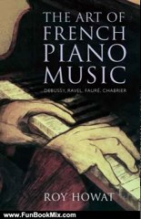 Fun Book Review: The Art of French Piano Music: Debussy, Ravel, Faure, Chabrier by Roy Howat