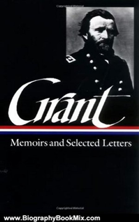 Biography Book Review: Ulysses S. Grant : Memoirs and Selected Letters : Personal Memoirs of U.S. Grant / Selected Letters, 1839-1865 (Library of America) by Ulysses S. Grant