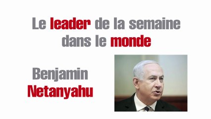 Le leader de la semaine dans le monde : Benjamin Netanyahu