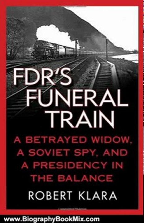 Biography Book Review: FDR's Funeral Train: A Betrayed Widow, a Soviet Spy, and a Presidency in the Balance by Robert Klara