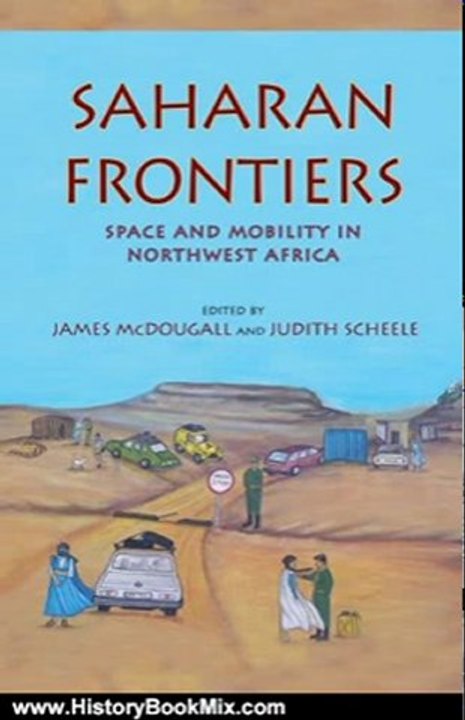 History Book Review: Saharan Frontiers: Space and Mobility in Northwest Africa (Public Cultures of the Middle East and North Africa) by James McDougall, Judith Scheele