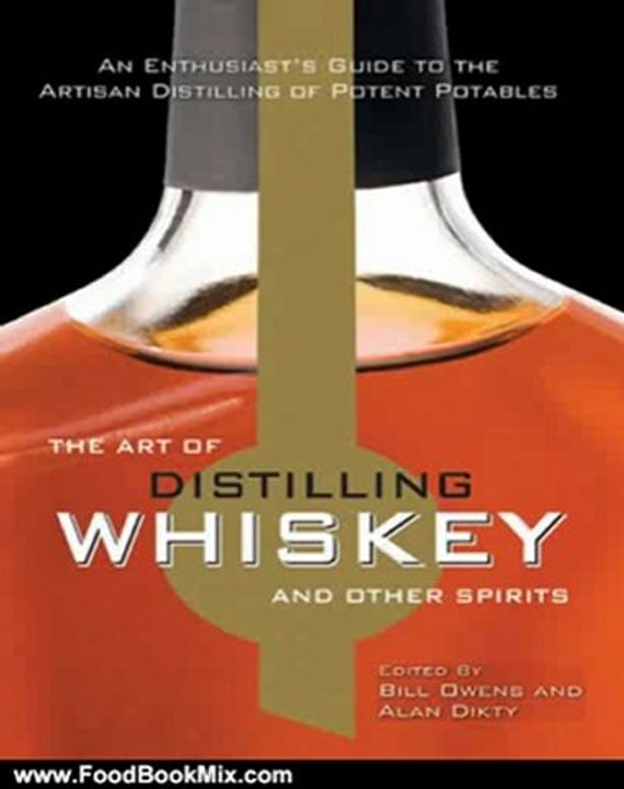 Food Book Review: The Art of Distilling Whiskey and Other Spirits: An Enthusiast's Guide to the Artisan Distilling of Potent Potables by Bill Owens, Alan Dikty