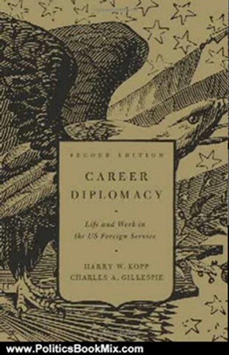 Politics Book Review: Career Diplomacy: Life and Work in the US Foreign Service, Second Edition by Harry W. Kopp, Charles A. Gillespie
