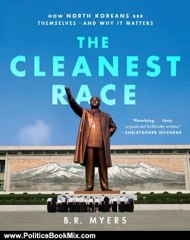 Politics Book Review: The Cleanest Race: How North Koreans See Themselves and Why It Matters (Melville House Publishing) by B.R. Myers