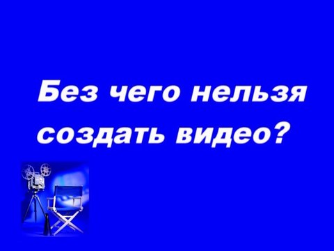 Без чего нельзя создать видео?