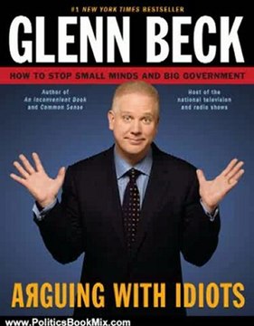 Politics Book Review: Arguing with Idiots: How to Stop Small Minds and Big Government by Glenn Beck, Kevin Balfe