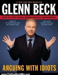 Politics Book Review: Arguing with Idiots: How to Stop Small Minds and Big Government by Glenn Beck, Kevin Balfe