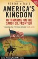 History Book Review: America's Kingdom: Mythmaking on the Saudi Oil Frontier (New Updated Edition) (Stanford Studies in Middle Eastern and Islamic Studies and Cultures) by Robert Vitalis