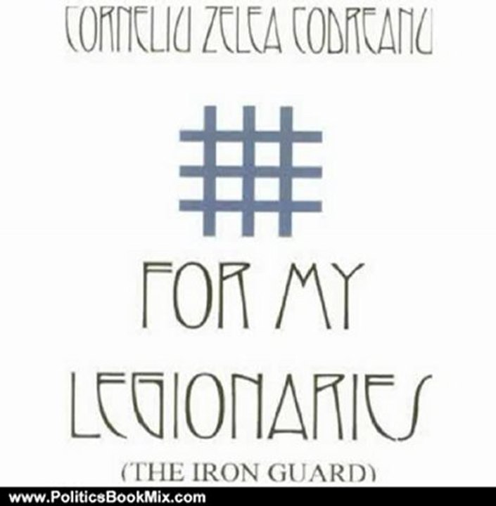 Politics Book Review: For My Legionaries - The Iron Guard by Corneliu Zelinski, Corneliu Zelea Codreanu