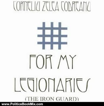 Politics Book Review: For My Legionaries - The Iron Guard by Corneliu Zelinski, Corneliu Zelea Codreanu