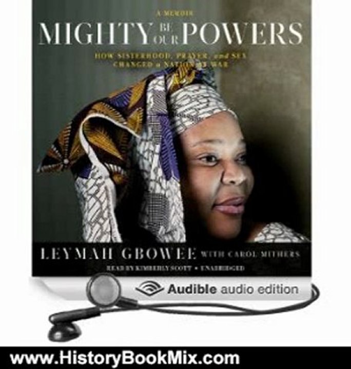 History Book Review: Mighty Be Our Powers: How Sisterhood, Prayer, and Sex Changed a Nation at War; a Memoir by Leymah Gbowee (Author), Carol Mithers (Author), Kimberly Scott (Narrator)