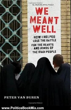 Politics Book Review: We Meant Well: How I Helped Lose the Battle for the Hearts and Minds of the Iraqi People (American Empire Project) by Peter Van Buren