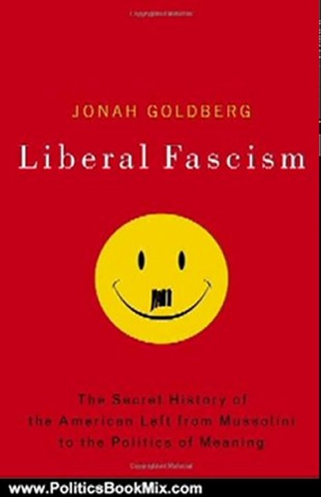 Politics Book Review: Liberal Fascism: The Secret History of the American Left, From Mussolini to the Politics of Meaning by Jonah Goldberg