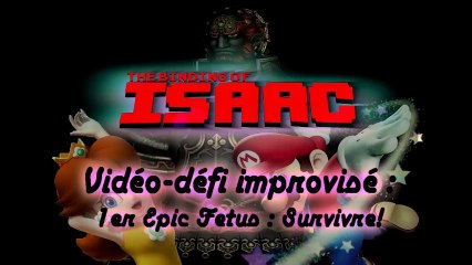 Vidéo-défi improvisé - The Binding of Isaac - Survivre à ma 1ère descente avec l'Epic Fetus!
