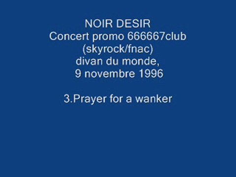3. Prayer for a wanker - NOIR DESIR - Live Divan du monde, 9 novembre 1996 .