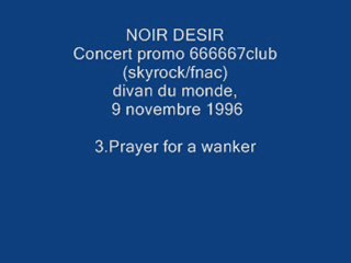 3. Prayer for a wanker - NOIR DESIR - Live Divan du monde, 9 novembre 1996 .