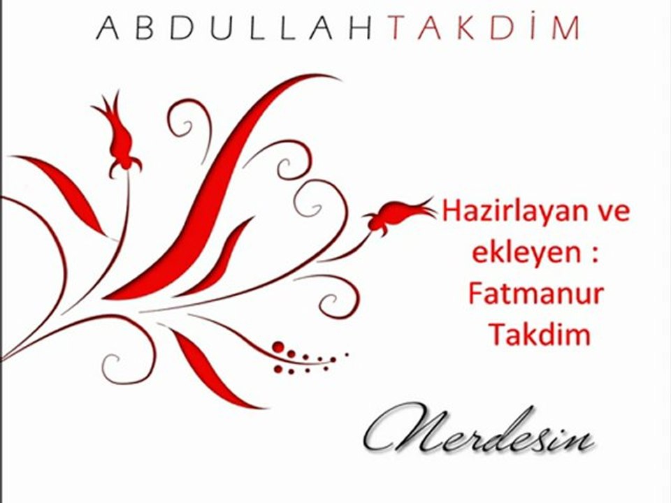 Abdullah takdim ağla gözlerim ağla şaşkınlığıma ağla