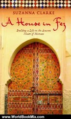 World Book Review: A House in Fez: Building a Life in the Ancient Heart of Morocco by Suzanna Clarke