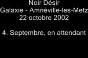 04. Septembre en attendant - NOIR DÉSIR au Galaxie d'Amnéville le 22 octobre 2002