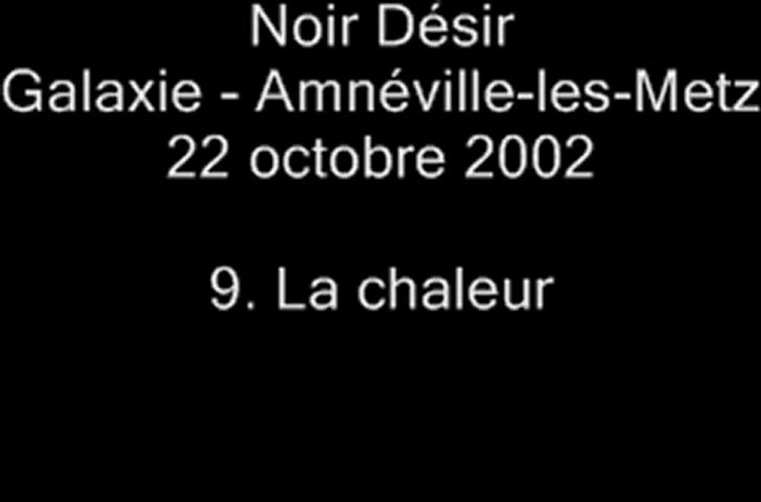 09. La chaleur - NOIR DÉSIR au Galaxie d'Amnéville le 22 octobre 2002