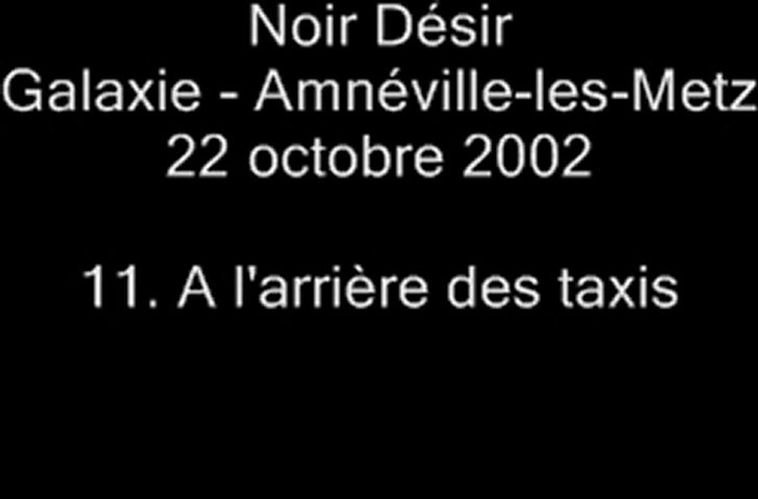 11. A l'arrière des taxis - NOIR DÉSIR au Galaxie d'Amnéville le 22 octobre 2002