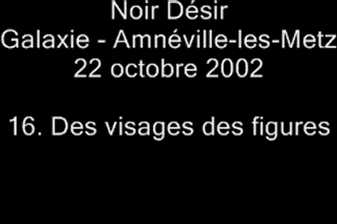 16. Des visages, des figures - NOIR DÉSIR au Galaxie d'Amnéville le 22 octobre 2002