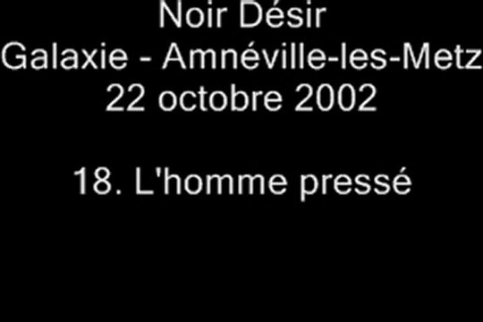18. L'homme pressé - NOIR DÉSIR au Galaxie d'Amnéville le 22 octobre 2002